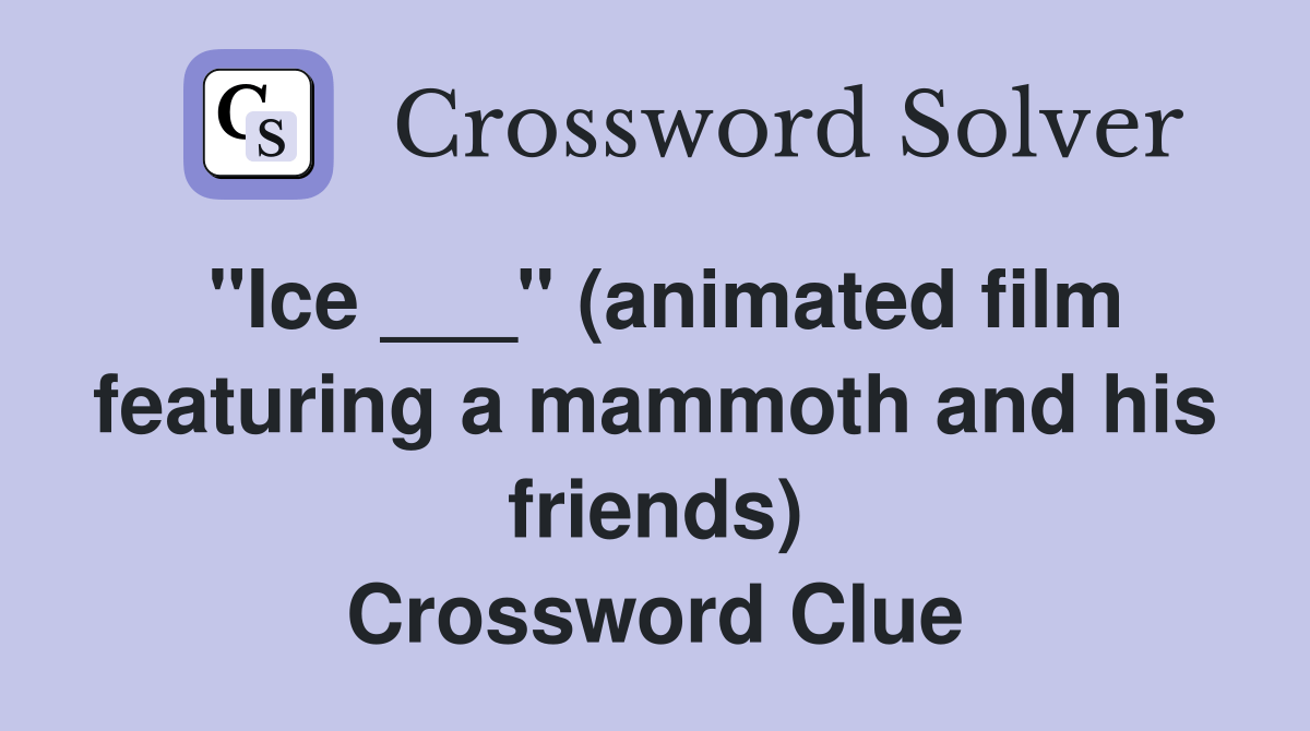 "Ice ___" (animated film featuring a mammoth and his friends